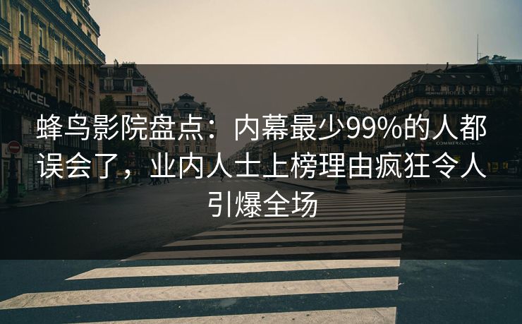 蜂鸟影院盘点：内幕最少99%的人都误会了，业内人士上榜理由疯狂令人引爆全场