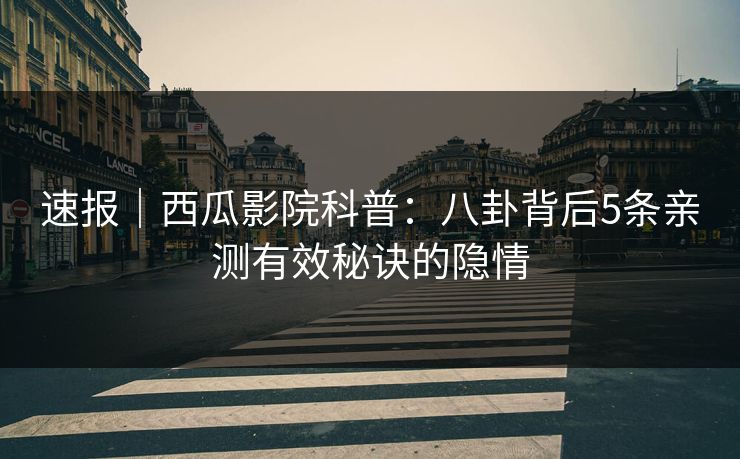 速报｜西瓜影院科普：八卦背后5条亲测有效秘诀的隐情