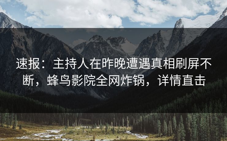 速报:主持人在昨晚遭遇真相刷屏不断,蜂鸟影院全网炸锅,详情直击 速报:主持人在昨晚遭遇真相刷屏不断,蜂鸟影院全网炸锅,详情直击