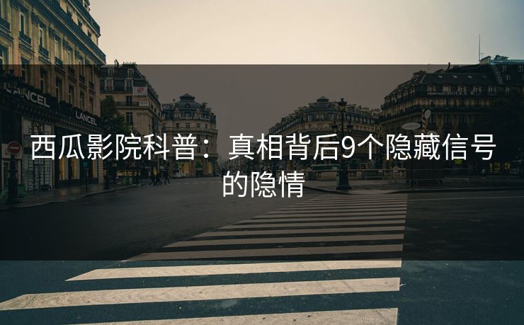 西瓜影院科普：真相背后9个隐藏信号的隐情